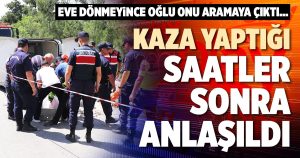KAZA YAPTIĞI SAATLER SONRA ANLAŞILDI